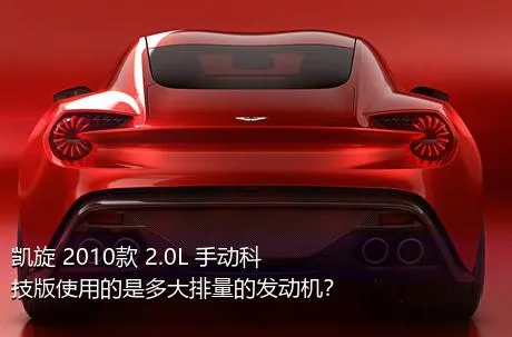 凯旋 2010款 2.0L 手动科技版使用的是多大排量的发动机？