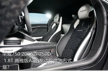 荣威750 2008款 750D 1.8T 商雅版AT的发动机供油方式是？