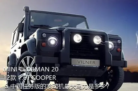 MINI CLUBMAN 2012款 1.6T COOPER S 中国任务版的发动机最大马力是多少？