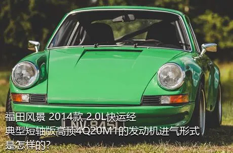 福田风景 2014款 2.0L快运经典型短轴版高顶4Q20M1的发动机进气形式是怎样的？