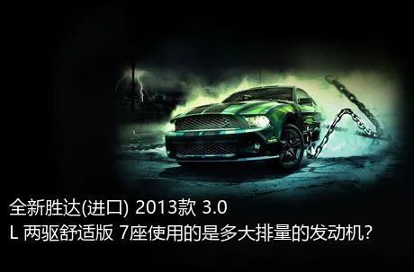 全新胜达(进口) 2013款 3.0L 两驱舒适版 7座使用的是多大排量的发动机？