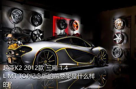 起亚K2 2012款 三厢 1.4L MT TOP纪念版的前悬架是什么样的？