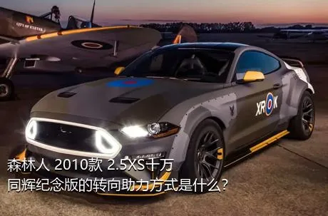 森林人 2010款 2.5XS十万同辉纪念版的转向助力方式是什么？