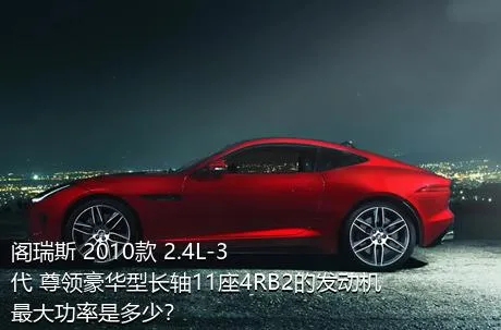 阁瑞斯 2010款 2.4L-3代 尊领豪华型长轴11座4RB2的发动机最大功率是多少？