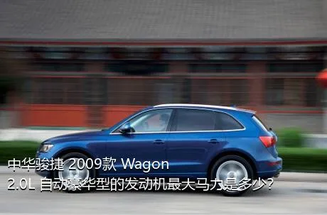 中华骏捷 2009款 Wagon 2.0L 自动豪华型的发动机最大马力是多少？