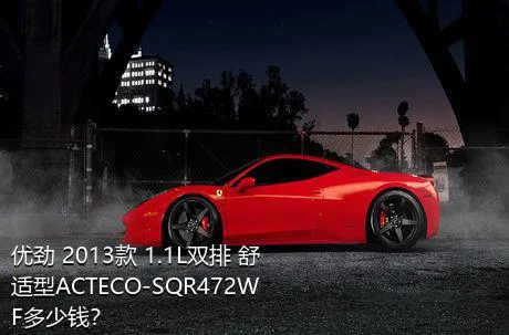 优劲 2013款 1.1L双排 舒适型ACTECO-SQR472WF多少钱？