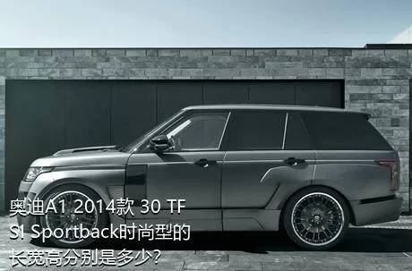 奥迪A1 2014款 30 TFSI Sportback时尚型的长宽高分别是多少？