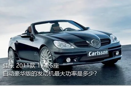 佳乐 2011款 1.6L 5座自动豪华版的发动机最大功率是多少？
