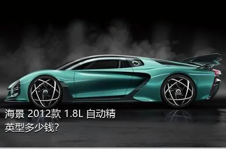 海景 2012款 1.8L 自动精英型多少钱？