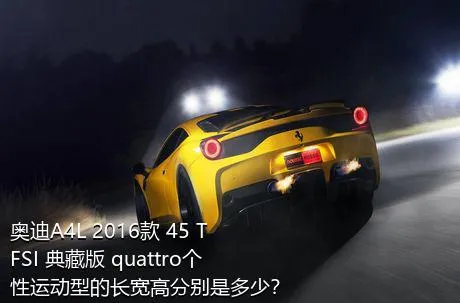 奥迪A4L 2016款 45 TFSI 典藏版 quattro个性运动型的长宽高分别是多少？