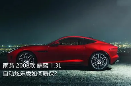 雨燕 2008款 晴蓝 1.3L 自动炫乐版如何质保？