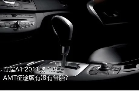 奇瑞A1 2011款 1.3L AMT征途版有没有备胎？