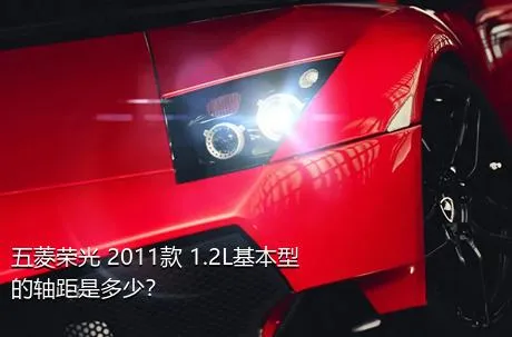 五菱荣光 2011款 1.2L基本型的轴距是多少？