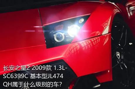 长安之星2 2009款 1.3L-SC6399C 基本型JL474QH属于什么级别的车？