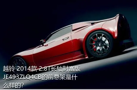 越铃 2014款 2.8T长轴财富版JE493ZLQ4CB的前悬架是什么样的？