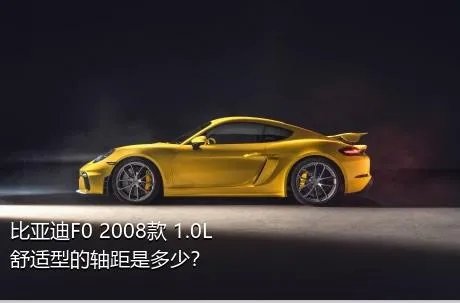 比亚迪F0 2008款 1.0L 舒适型的轴距是多少？