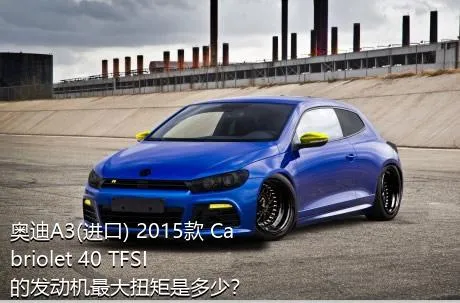 奥迪A3(进口) 2015款 Cabriolet 40 TFSI的发动机最大扭矩是多少？