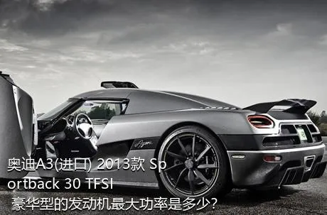 奥迪A3(进口) 2013款 Sportback 30 TFSI 豪华型的发动机最大功率是多少？