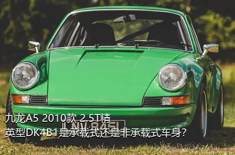 九龙A5 2010款 2.5T精英型DK4B1是承载式还是非承载式车身？