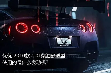 优优 2010款 1.0T柴油舒适型使用的是什么发动机？