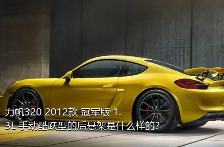 力帆320 2012款 冠军版 1.3L 手动酷跃型的后悬架是什么样的？