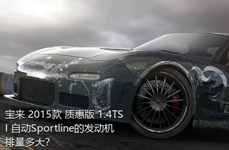 宝来 2015款 质惠版 1.4TSI 自动Sportline的发动机排量多大？