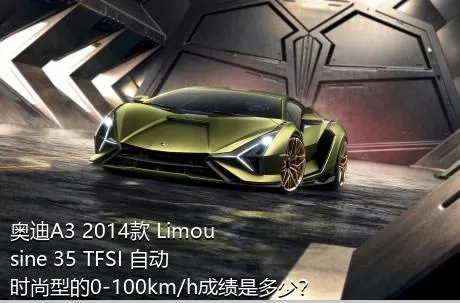 奥迪A3 2014款 Limousine 35 TFSI 自动时尚型的0-100km/h成绩是多少？