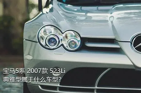 宝马5系 2007款 523Li 典雅型属于什么车型？