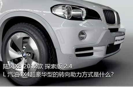 陆风X8 2012款 探索版 2.4L 汽油4X4超豪华型的转向助力方式是什么？