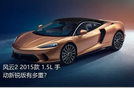 风云2 2015款 1.5L 手动新锐版有多重？
