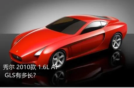 秀尔 2010款 1.6L AT GLS有多长？