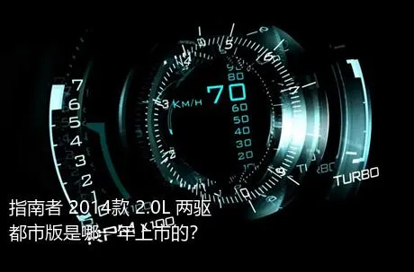 指南者 2014款 2.0L 两驱都市版是哪一年上市的？