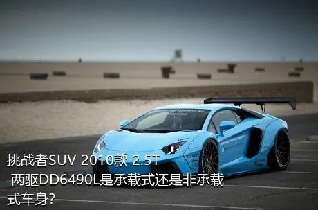 挑战者SUV 2010款 2.5T 两驱DD6490L是承载式还是非承载式车身？