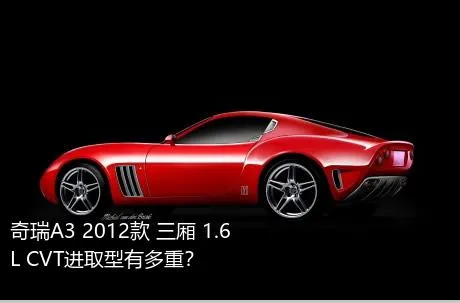 奇瑞A3 2012款 三厢 1.6L CVT进取型有多重？