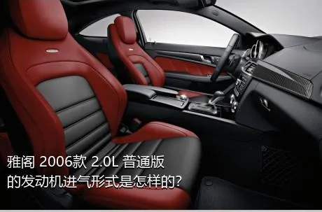 雅阁 2006款 2.0L 普通版的发动机进气形式是怎样的？