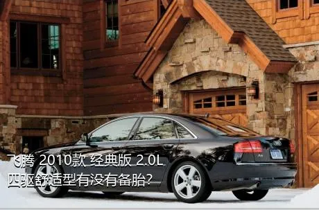 飞腾 2010款 经典版 2.0L 四驱舒适型有没有备胎？