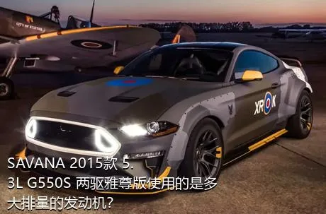SAVANA 2015款 5.3L G550S 两驱雅尊版使用的是多大排量的发动机？