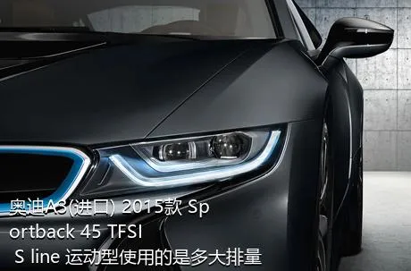 奥迪A3(进口) 2015款 Sportback 45 TFSI S line 运动型使用的是多大排量的发动机？