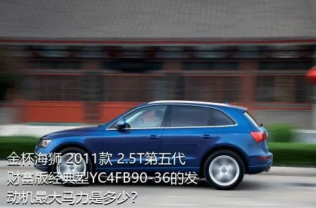 金杯海狮 2011款 2.5T第五代财富版经典型YC4FB90-36的发动机最大马力是多少？