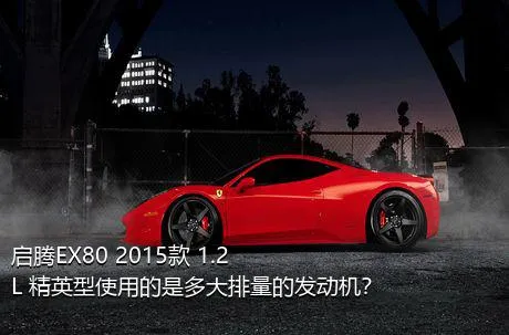 启腾EX80 2015款 1.2L 精英型使用的是多大排量的发动机？