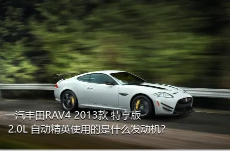 一汽丰田RAV4 2013款 特享版 2.0L 自动精英使用的是什么发动机？