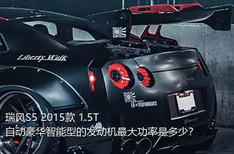 瑞风S5 2015款 1.5T 自动豪华智能型的发动机最大功率是多少？