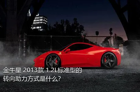 金牛星 2013款 1.2L标准型的转向助力方式是什么？