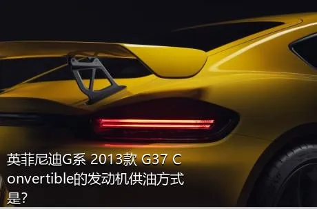 英菲尼迪G系 2013款 G37 Convertible的发动机供油方式是？