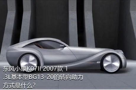 东风小康K07II 2007款 1.3L基本型BG13-20的转向助力方式是什么？