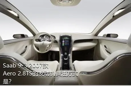 Saab 9-3 2007款 Aero 2.8TS的发动机供油方式是？
