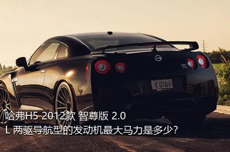 哈弗H5 2012款 智尊版 2.0L 两驱导航型的发动机最大马力是多少？