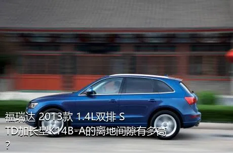 福瑞达 2013款 1.4L双排 STD加长型K14B-A的离地间隙有多高？