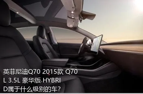 英菲尼迪Q70 2015款 Q70L 3.5L 豪华版 HYBRID属于什么级别的车？