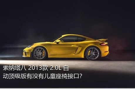 索纳塔八 2013款 2.0L 自动顶级版有没有儿童座椅接口？